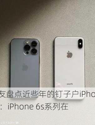 网友盘点近些年的钉子户iPhone：iPhone 6s系列在列