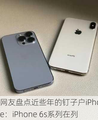 网友盘点近些年的钉子户iPhone：iPhone 6s系列在列