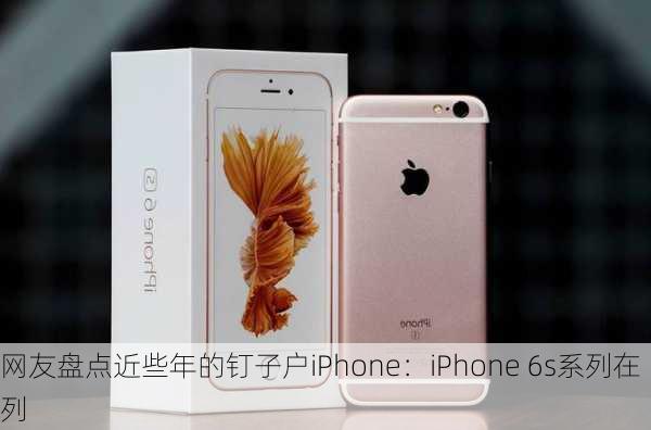 网友盘点近些年的钉子户iPhone：iPhone 6s系列在列