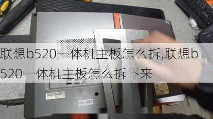 联想b520一体机主板怎么拆,联想b520一体机主板怎么拆下来