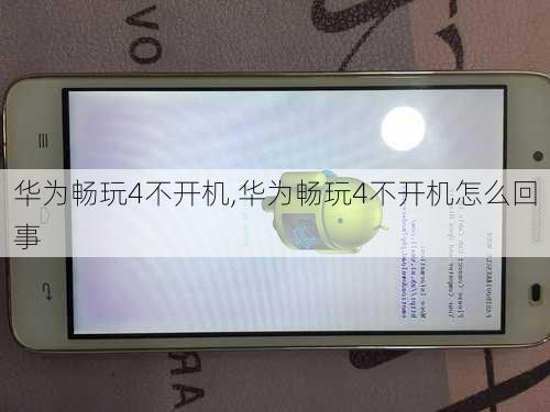 华为畅玩4不开机,华为畅玩4不开机怎么回事