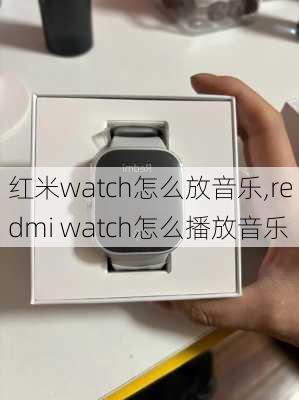 红米watch怎么放音乐,redmi watch怎么播放音乐