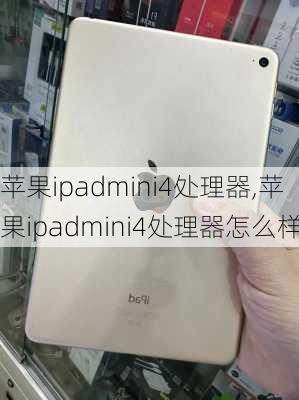 苹果ipadmini4处理器,苹果ipadmini4处理器怎么样