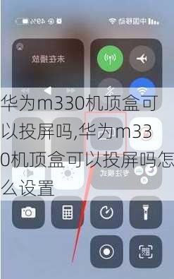 华为m330机顶盒可以投屏吗,华为m330机顶盒可以投屏吗怎么设置