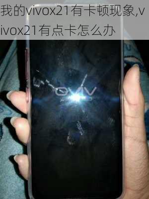 我的vivox21有卡顿现象,vivox21有点卡怎么办