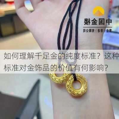 如何理解千足金的纯度标准？这种标准对金饰品的价值有何影响？