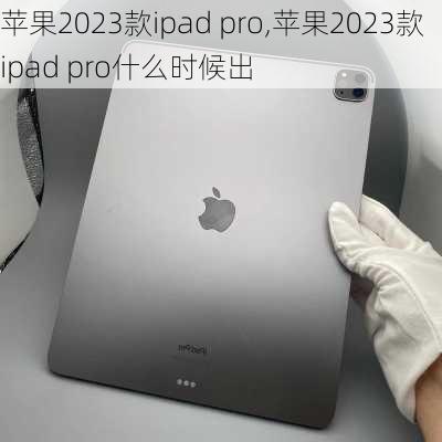 苹果2023款ipad pro,苹果2023款ipad pro什么时候出