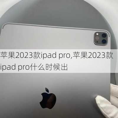 苹果2023款ipad pro,苹果2023款ipad pro什么时候出