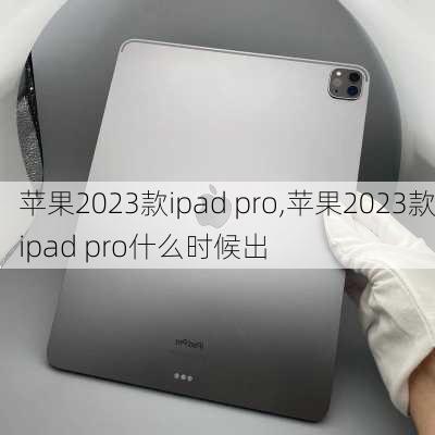 苹果2023款ipad pro,苹果2023款ipad pro什么时候出