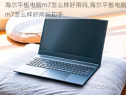 海尔平板电脑m7怎么样好用吗,海尔平板电脑m7怎么样好用吗知乎