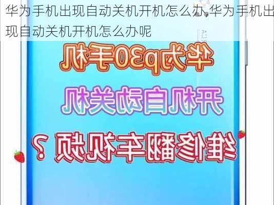 华为手机出现自动关机开机怎么办,华为手机出现自动关机开机怎么办呢