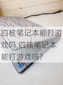 四核笔记本能打游戏吗,四核笔记本能打游戏吗?