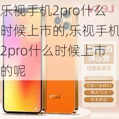 乐视手机2pro什么时候上市的,乐视手机2pro什么时候上市的呢