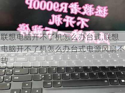 联想电脑开不了机怎么办台式,联想电脑开不了机怎么办台式电源风扇不转