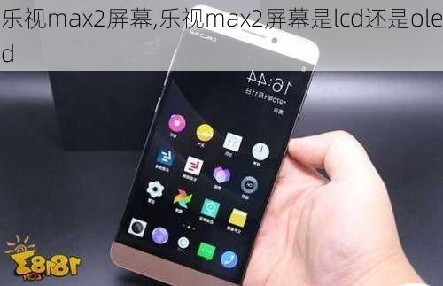 乐视max2屏幕,乐视max2屏幕是lcd还是oled