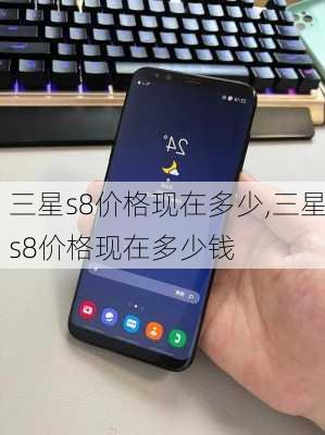 三星s8价格现在多少,三星s8价格现在多少钱