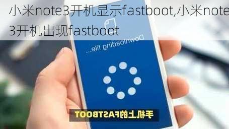 小米note3开机显示fastboot,小米note3开机出现fastboot