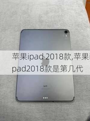 苹果ipad 2018款,苹果ipad2018款是第几代