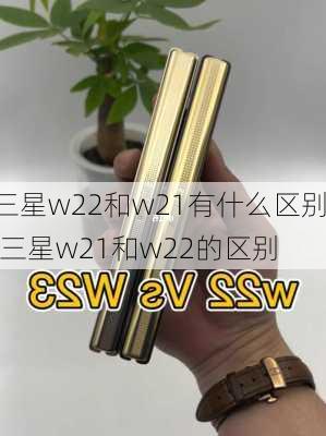 三星w22和w21有什么区别,三星w21和w22的区别