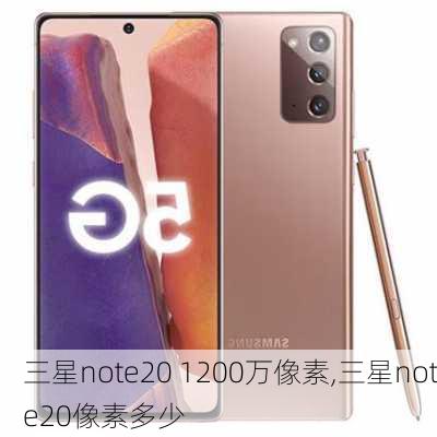 三星note20 1200万像素,三星note20像素多少