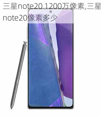 三星note20 1200万像素,三星note20像素多少