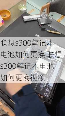 联想s300笔记本电池如何更换,联想s300笔记本电池如何更换视频