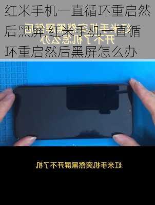 红米手机一直循环重启然后黑屏,红米手机一直循环重启然后黑屏怎么办