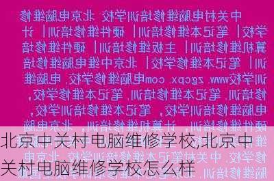 北京中关村电脑维修学校,北京中关村电脑维修学校怎么样