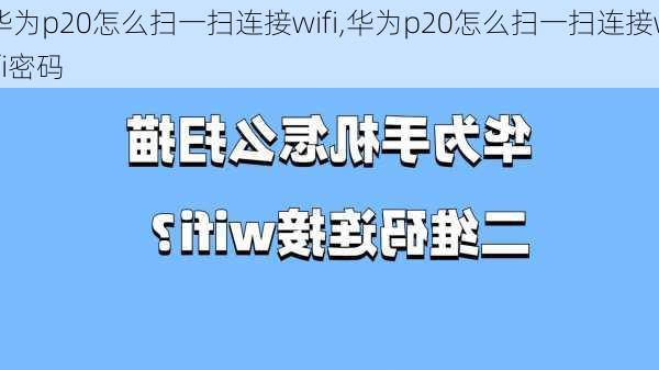 华为p20怎么扫一扫连接wifi,华为p20怎么扫一扫连接wifi密码