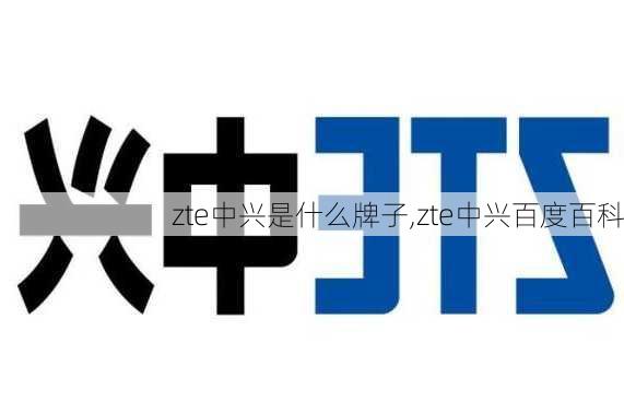 zte中兴是什么牌子,zte中兴百度百科