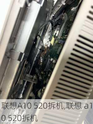 联想A10 520拆机,联想 a10 520拆机