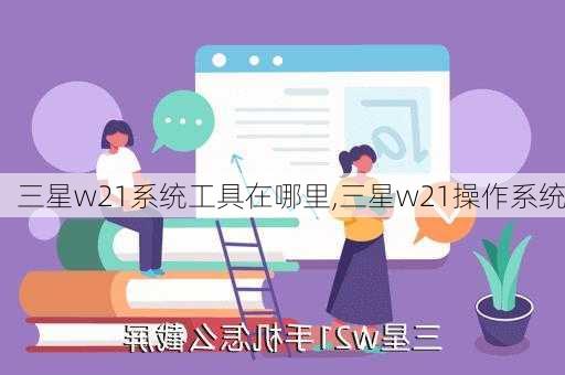 三星w21系统工具在哪里,三星w21操作系统