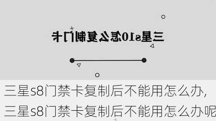 三星s8门禁卡复制后不能用怎么办,三星s8门禁卡复制后不能用怎么办呢