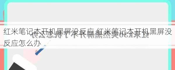 红米笔记本开机黑屏没反应,红米笔记本开机黑屏没反应怎么办