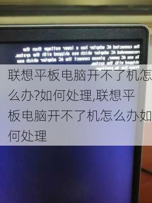 联想平板电脑开不了机怎么办?如何处理,联想平板电脑开不了机怎么办如何处理