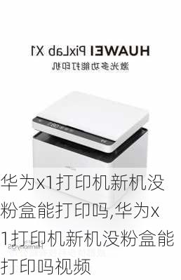 华为x1打印机新机没粉盒能打印吗,华为x1打印机新机没粉盒能打印吗视频