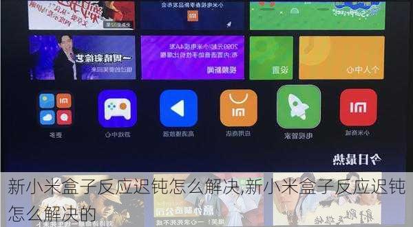 新小米盒子反应迟钝怎么解决,新小米盒子反应迟钝怎么解决的
