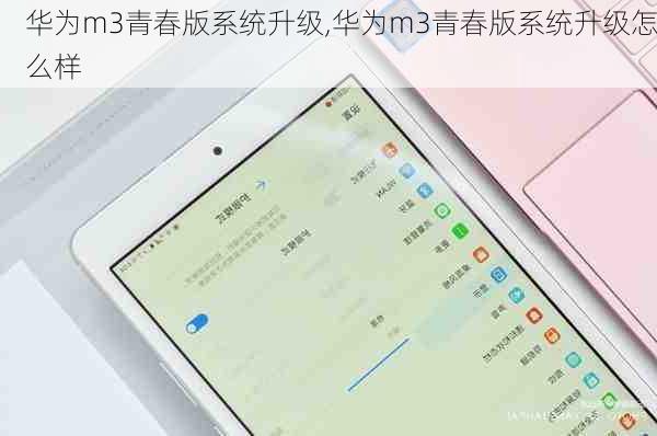 华为m3青春版系统升级,华为m3青春版系统升级怎么样