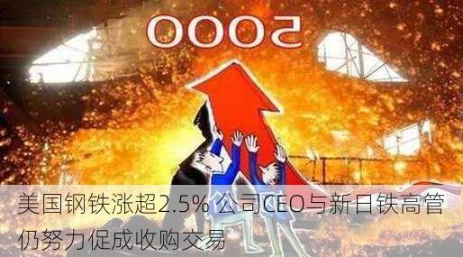 美国钢铁涨超2.5% 公司CEO与新日铁高管仍努力促成收购交易