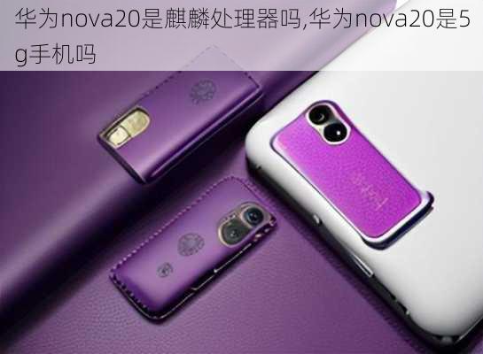 华为nova20是麒麟处理器吗,华为nova20是5g手机吗