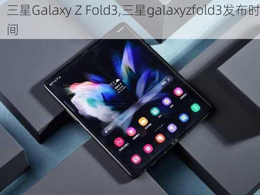 三星Galaxy Z Fold3,三星galaxyzfold3发布时间