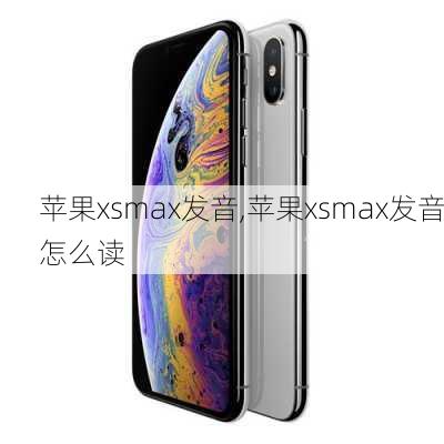 苹果xsmax发音,苹果xsmax发音怎么读