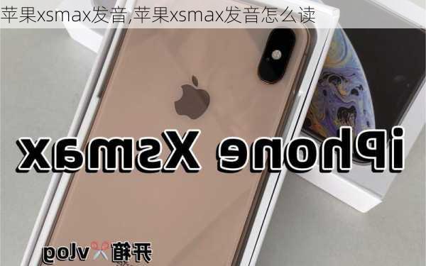 苹果xsmax发音,苹果xsmax发音怎么读