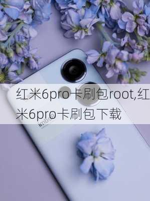 红米6pro卡刷包root,红米6pro卡刷包下载