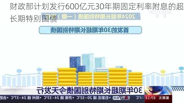 财政部计划发行600亿元30年期固定利率附息的超长期特别国债