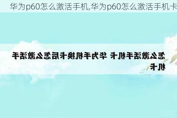 华为p60怎么激活手机,华为p60怎么激活手机卡