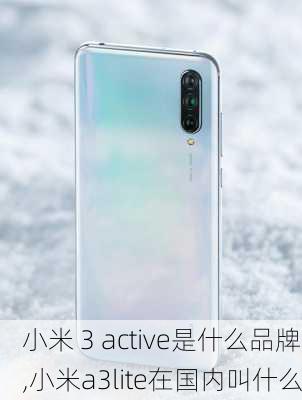 小米 3 active是什么品牌,小米a3lite在国内叫什么