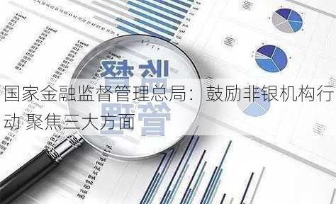 国家金融监督管理总局：鼓励非银机构行动 聚焦三大方面