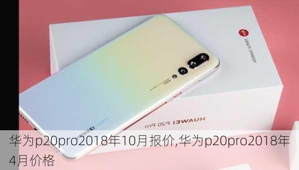 华为p20pro2018年10月报价,华为p20pro2018年4月价格