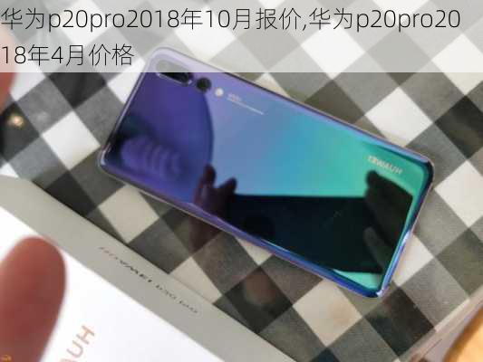 华为p20pro2018年10月报价,华为p20pro2018年4月价格